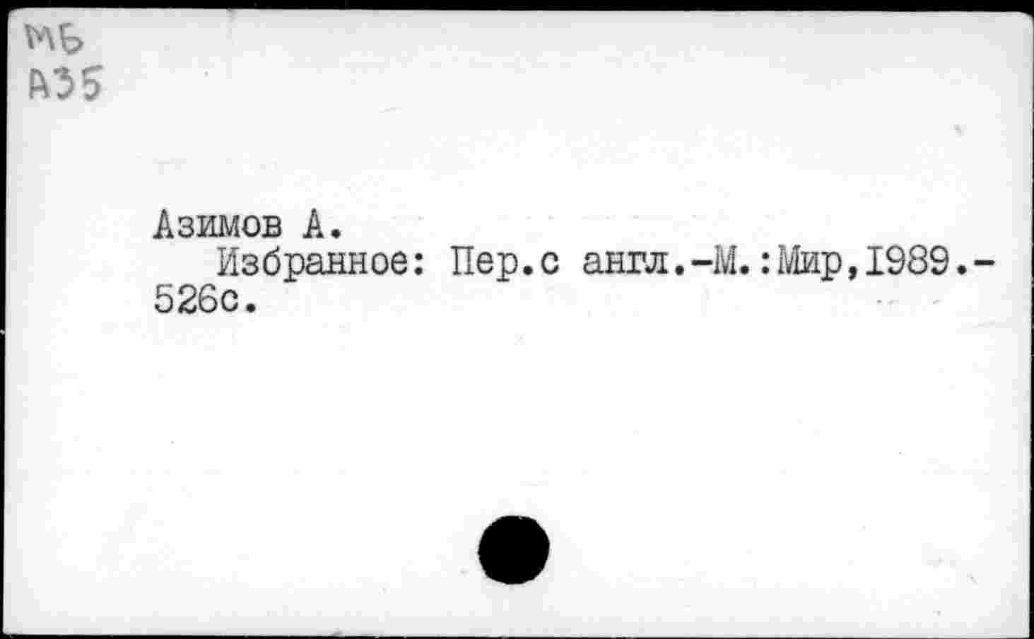 ﻿Pö5
Азимов А.
Избранное: Пер.с англ.-М.:top,1989.-526с.